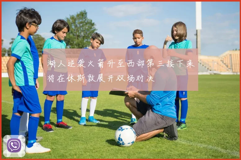 湖人逆袭火箭升至西部第三接下来将在休斯敦展开双场对决