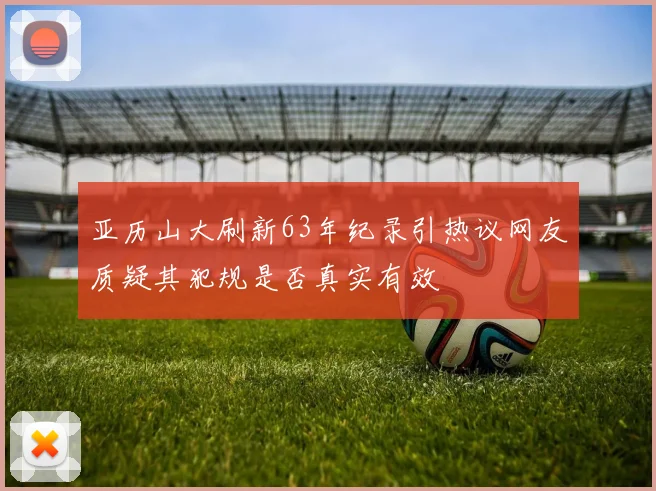 亚历山大刷新63年纪录引热议网友质疑其犯规是否真实有效