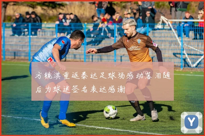 方镜淇重返泰达足球场感动落泪随后为球迷签名表达感谢