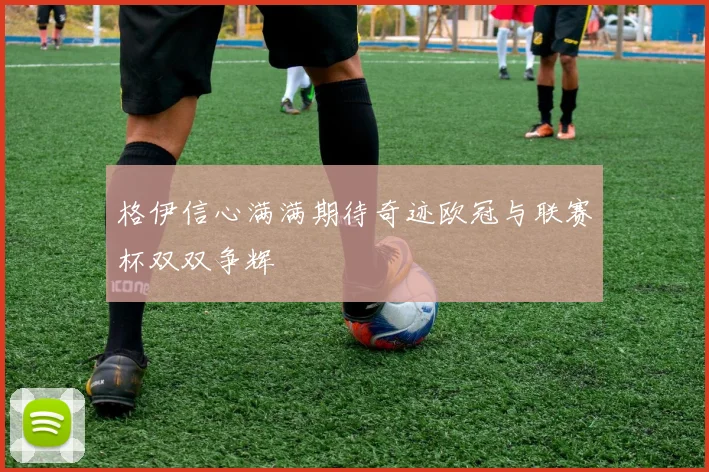 格伊信心满满期待奇迹欧冠与联赛杯双双争辉