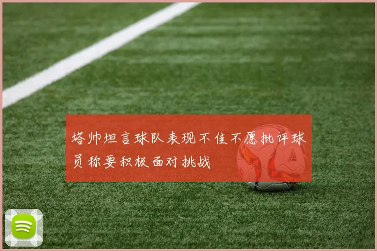 塔帅坦言球队表现不佳不愿批评球员称要积极面对挑战