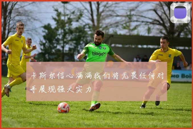 卡斯尔信心满满我们将无畏任何对手展现强大实力
