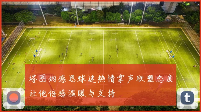 塔图姆感恩球迷热情掌声联盟态度让他倍感温暖与支持