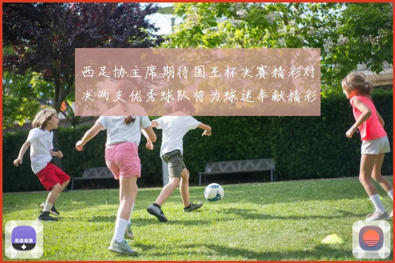 西足协主席期待国王杯决赛精彩对决两支优秀球队将为球迷奉献精彩比赛