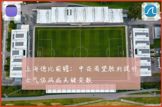 上海德比前瞻:申花渴望胜利提升士气伤病成关键变数