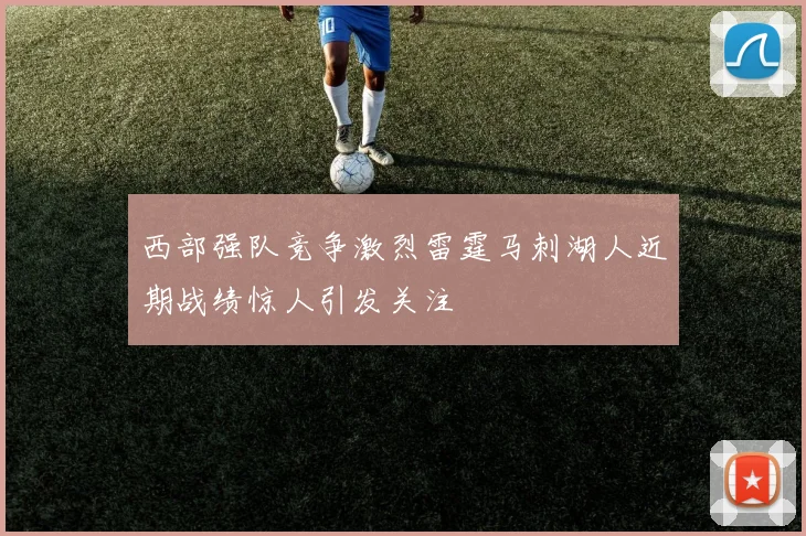 西部强队竞争激烈雷霆马刺湖人近期战绩惊人引发关注