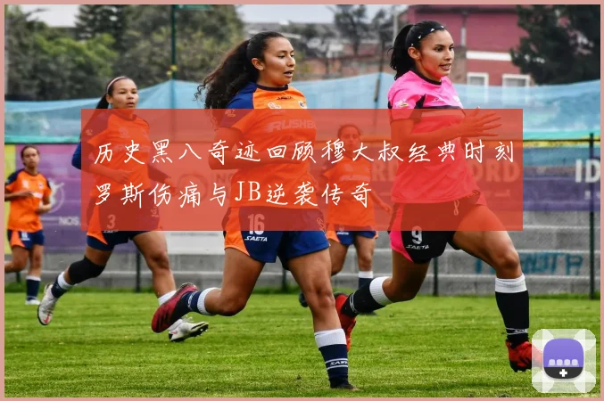 历史黑八奇迹回顾穆大叔经典时刻罗斯伤痛与JB逆袭传奇