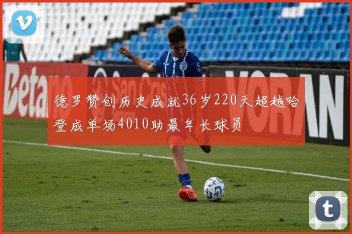德罗赞创历史成就36岁220天超越哈登成单场4010助最年长球员
