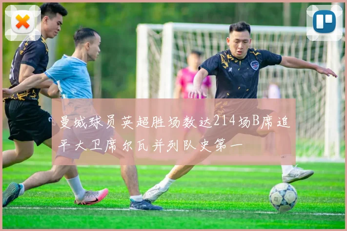 曼城球员英超胜场数达214场B席追平大卫席尔瓦并列队史第一