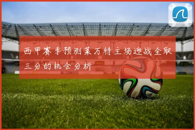 西甲赛季预测莱万特主场迎战全取三分的机会分析