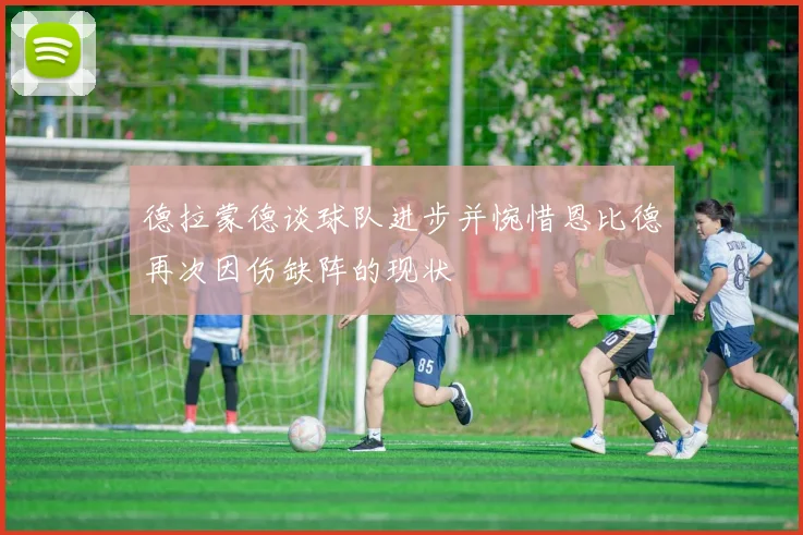 德拉蒙德谈球队进步并惋惜恩比德再次因伤缺阵的现状