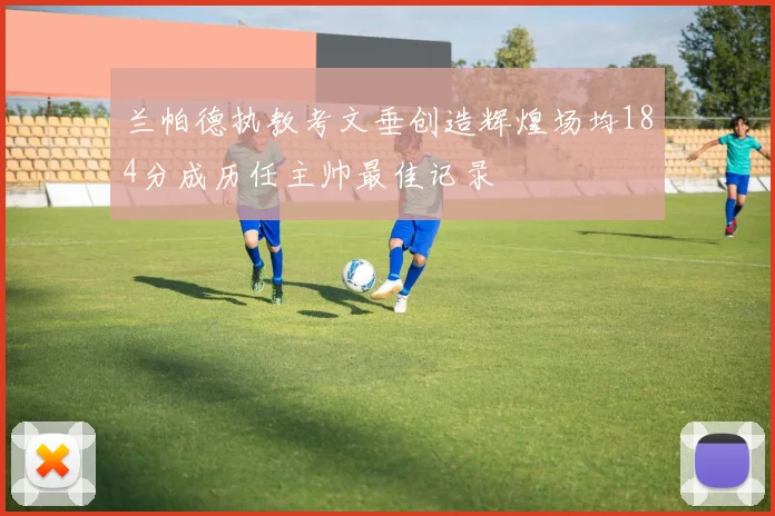 兰帕德执教考文垂创造辉煌场均184分成历任主帅最佳记录