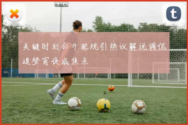 关键时刻公牛犯规引热议解说调侃追梦宵夜成焦点