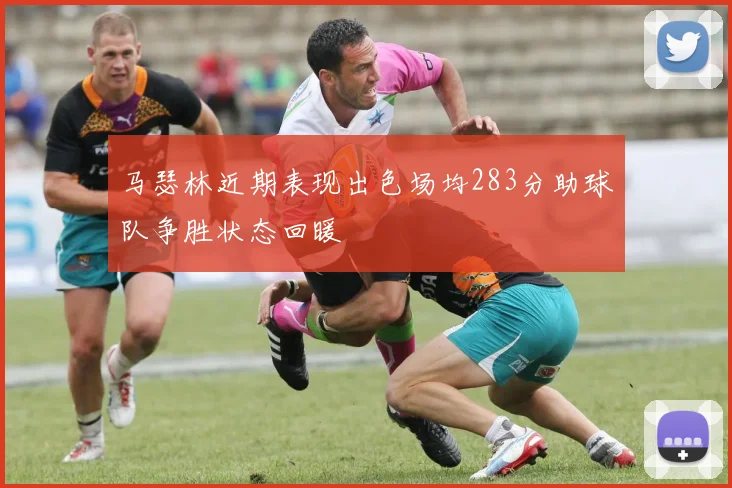 马瑟林近期表现出色场均283分助球队争胜状态回暖